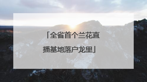 全省首个兰花直播基地落户龙里